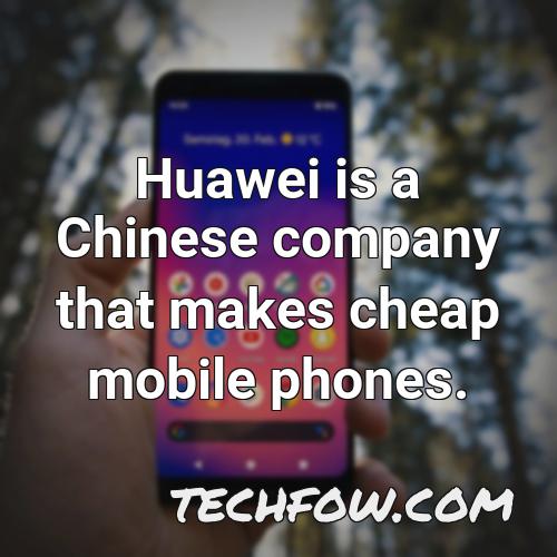 huawei is a chinese company that makes cheap mobile phones