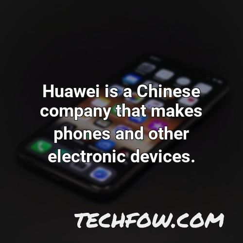 huawei is a chinese company that makes phones and other electronic devices