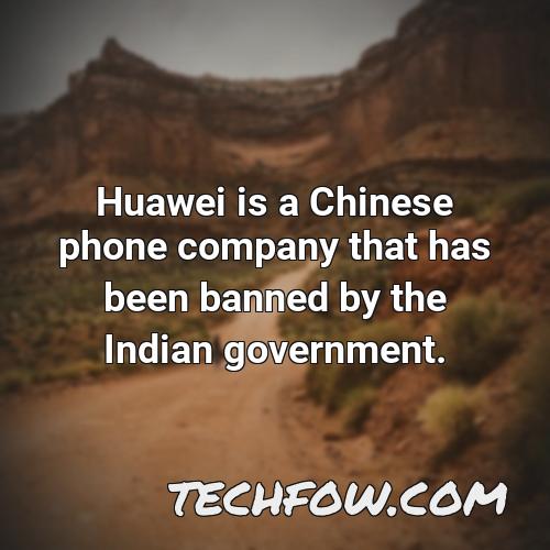 huawei is a chinese phone company that has been banned by the indian government