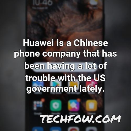 huawei is a chinese phone company that has been having a lot of trouble with the us government lately