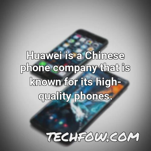 huawei is a chinese phone company that is known for its high quality phones