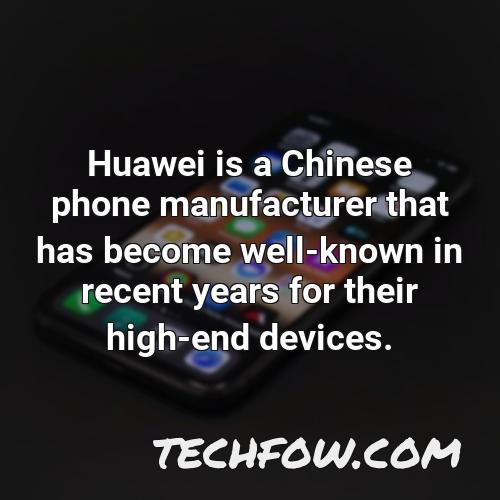 huawei is a chinese phone manufacturer that has become well known in recent years for their high end devices
