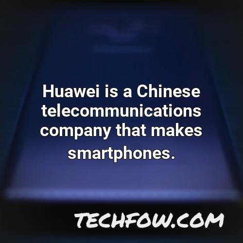 huawei is a chinese telecommunications company that makes smartphones