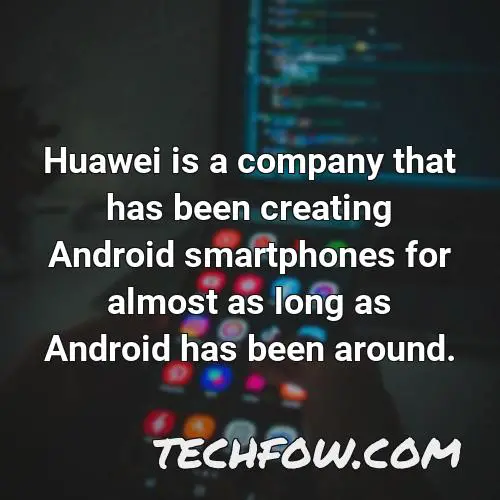 huawei is a company that has been creating android smartphones for almost as long as android has been around