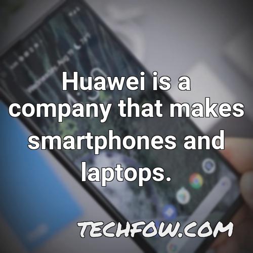 huawei is a company that makes smartphones and laptops