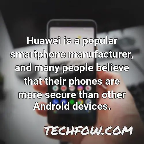 huawei is a popular smartphone manufacturer and many people believe that their phones are more secure than other android devices