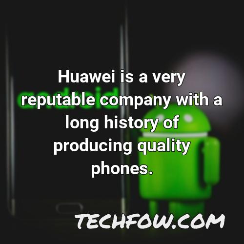 huawei is a very reputable company with a long history of producing quality phones