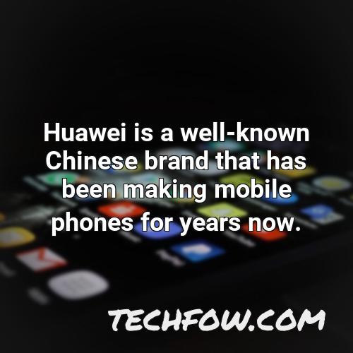 huawei is a well known chinese brand that has been making mobile phones for years now