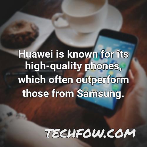 huawei is known for its high quality phones which often outperform those from samsung