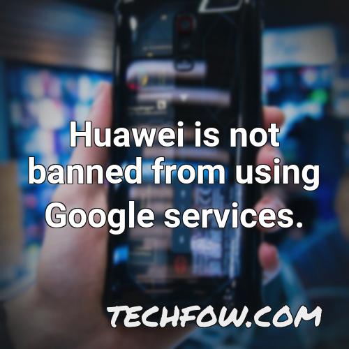 huawei is not banned from using google services
