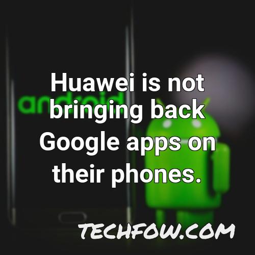 huawei is not bringing back google apps on their phones