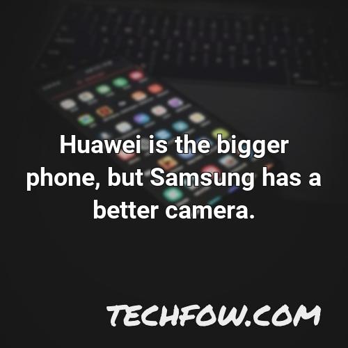 huawei is the bigger phone but samsung has a better camera