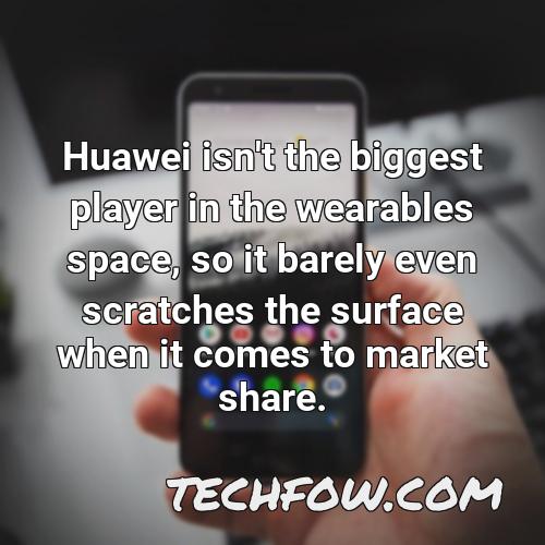 huawei isn t the biggest player in the wearables space so it barely even scratches the surface when it comes to market share