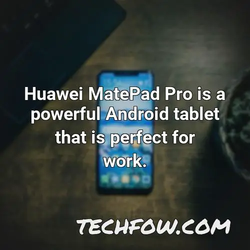 huawei matepad pro is a powerful android tablet that is perfect for work