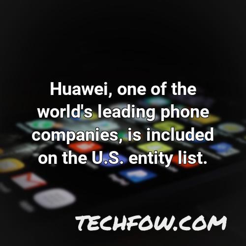 huawei one of the world s leading phone companies is included on the u s entity list