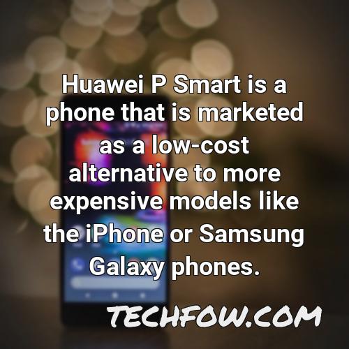 huawei p smart is a phone that is marketed as a low cost alternative to more expensive models like the iphone or samsung galaxy phones