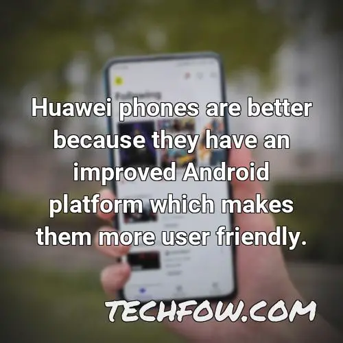 huawei phones are better because they have an improved android platform which makes them more user friendly