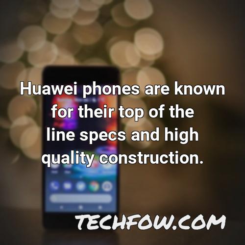 huawei phones are known for their top of the line specs and high quality construction