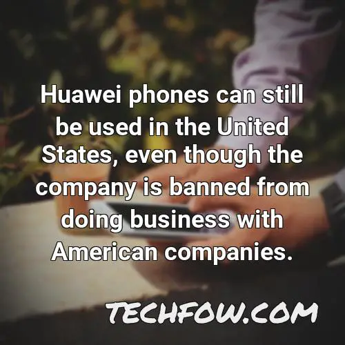 huawei phones can still be used in the united states even though the company is banned from doing business with american companies