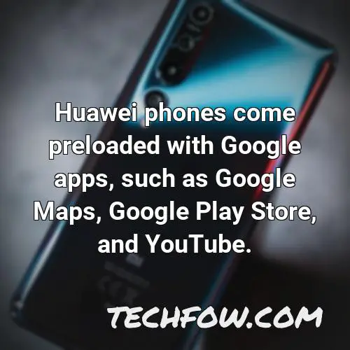 huawei phones come preloaded with google apps such as google maps google play store and youtube