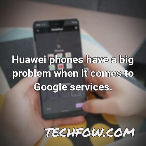 huawei phones have a big problem when it comes to google services