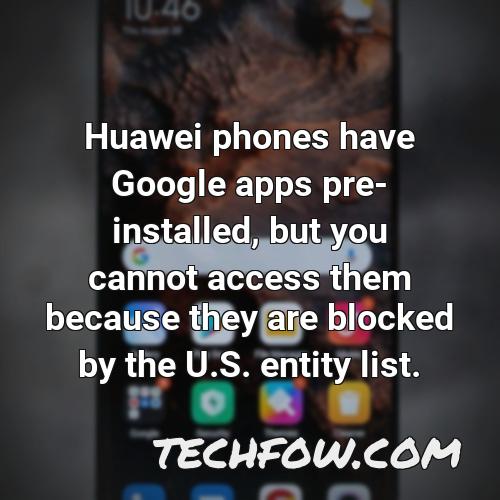 huawei phones have google apps pre installed but you cannot access them because they are blocked by the u s entity list