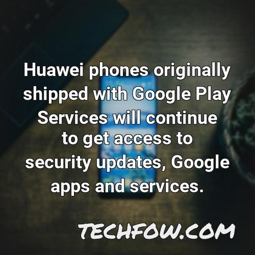 huawei phones originally shipped with google play services will continue to get access to security updates google apps and services 1