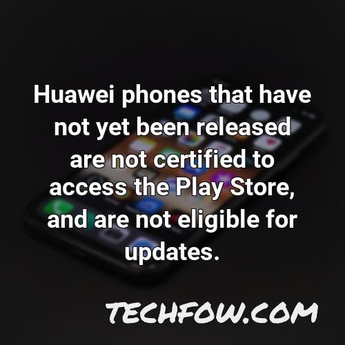 huawei phones that have not yet been released are not certified to access the play store and are not eligible for updates