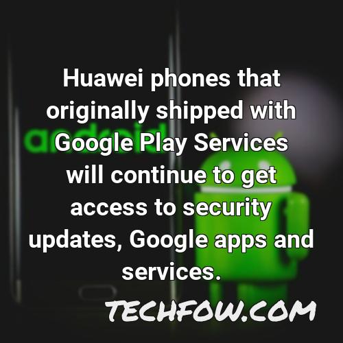 huawei phones that originally shipped with google play services will continue to get access to security updates google apps and services 1