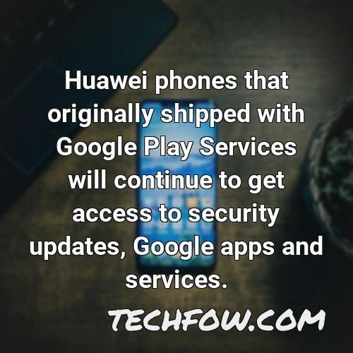 huawei phones that originally shipped with google play services will continue to get access to security updates google apps and services