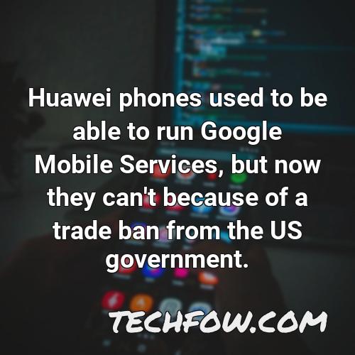 huawei phones used to be able to run google mobile services but now they can t because of a trade ban from the us government