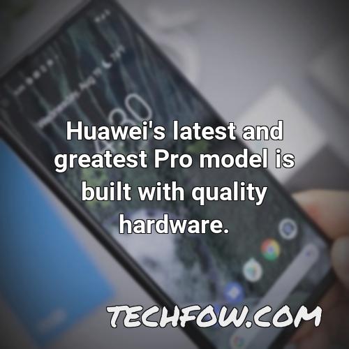 huawei s latest and greatest pro model is built with quality hardware