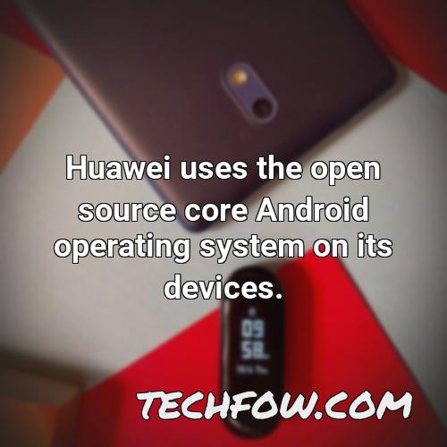 huawei uses the open source core android operating system on its devices
