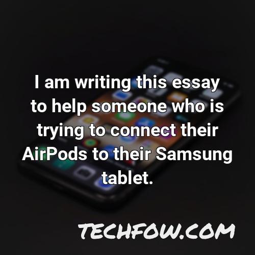i am writing this essay to help someone who is trying to connect their airpods to their samsung tablet