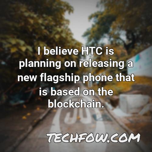 i believe htc is planning on releasing a new flagship phone that is based on the blockchain