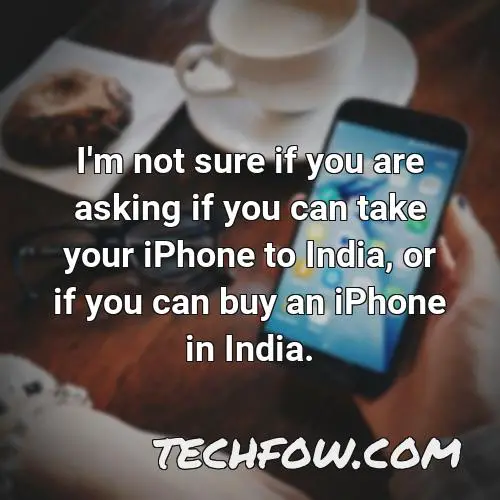 i m not sure if you are asking if you can take your iphone to india or if you can buy an iphone in india