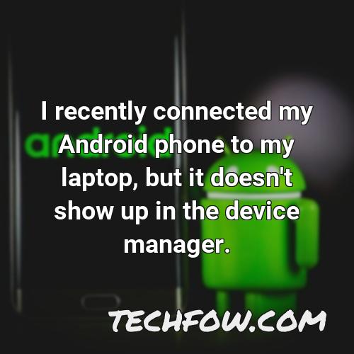 i recently connected my android phone to my laptop but it doesn t show up in the device manager
