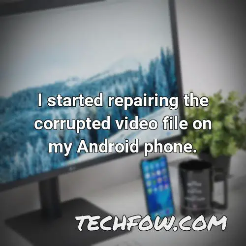 i started repairing the corrupted video file on my android phone