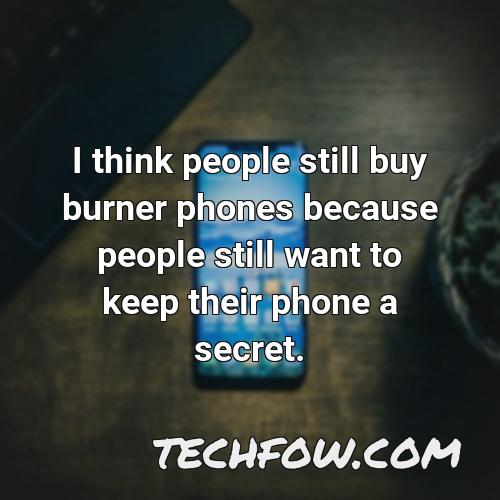 i think people still buy burner phones because people still want to keep their phone a secret