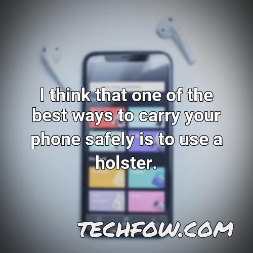 i think that one of the best ways to carry your phone safely is to use a holster