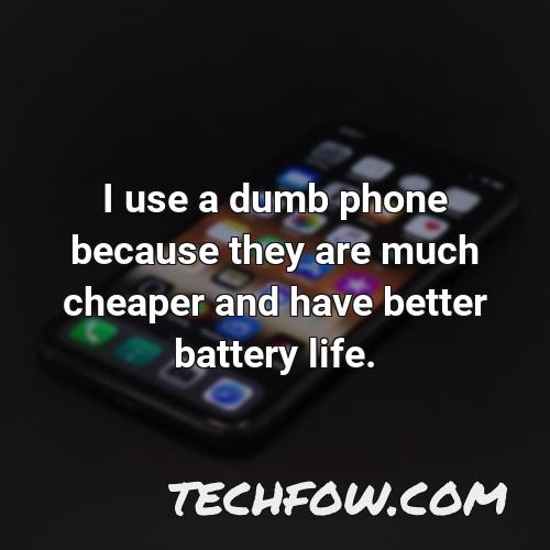 i use a dumb phone because they are much cheaper and have better battery life