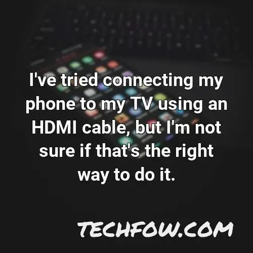 i ve tried connecting my phone to my tv using an hdmi cable but i m not sure if that s the right way to do it