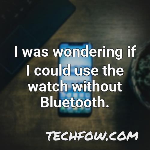 i was wondering if i could use the watch without bluetooth