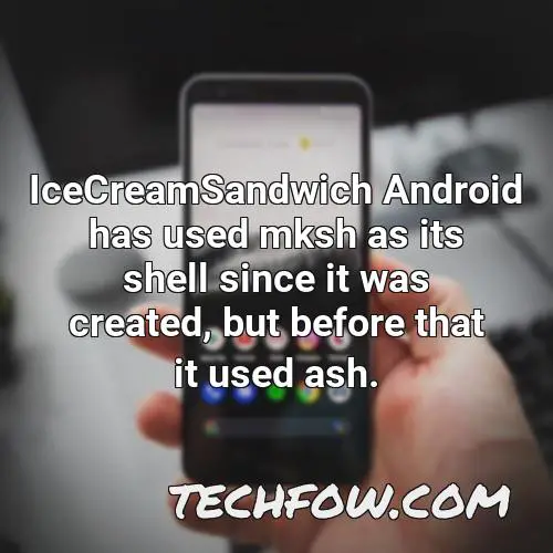 icecreamsandwich android has used mksh as its shell since it was created but before that it used ash