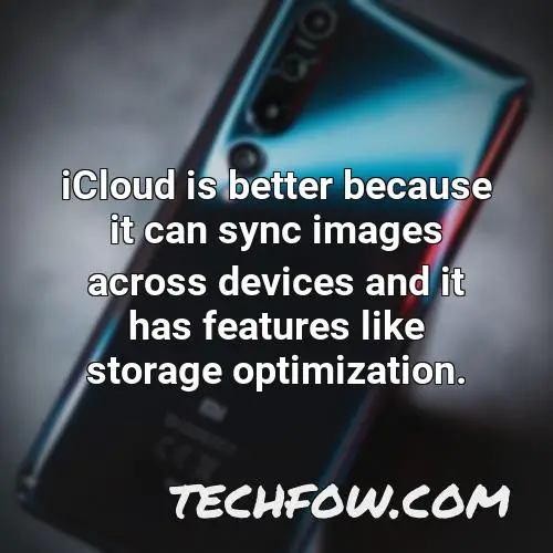 icloud is better because it can sync images across devices and it has features like storage optimization