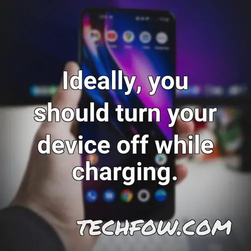 ideally you should turn your device off while charging 1