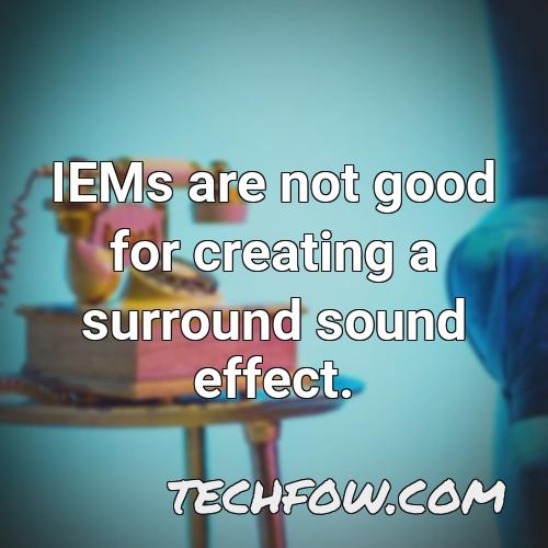 iems are not good for creating a surround sound effect