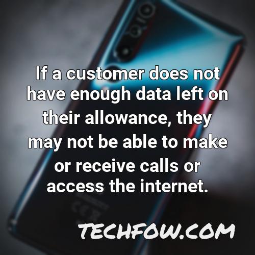 if a customer does not have enough data left on their allowance they may not be able to make or receive calls or access the internet