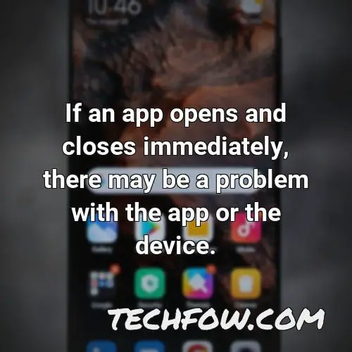 if an app opens and closes immediately there may be a problem with the app or the device