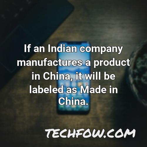 if an indian company manufactures a product in china it will be labeled as made in china
